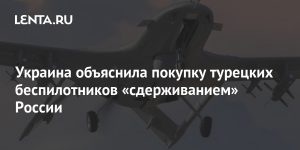 Ukraine explained the purchase of Turkish drones by "containing" Russia: Ukraine: former USSR: Lenta.ru