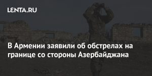 Armenia reported shelling on the border from Azerbaijan: Transcaucasus: Former USSR: Lenta.ru