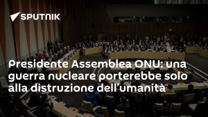 Presidente Assemblea ONU: una guerra nucleare porterebbe solo alla distruzione dell'umanità